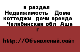  в раздел : Недвижимость » Дома, коттеджи, дачи аренда . Челябинская обл.,Аша г.